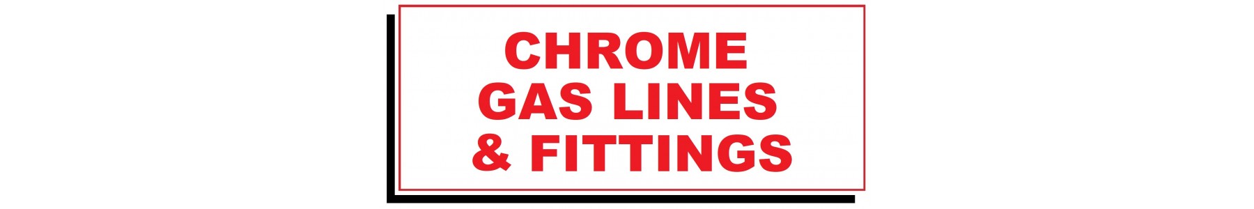 CHROME GAS LINES & FITTINGS