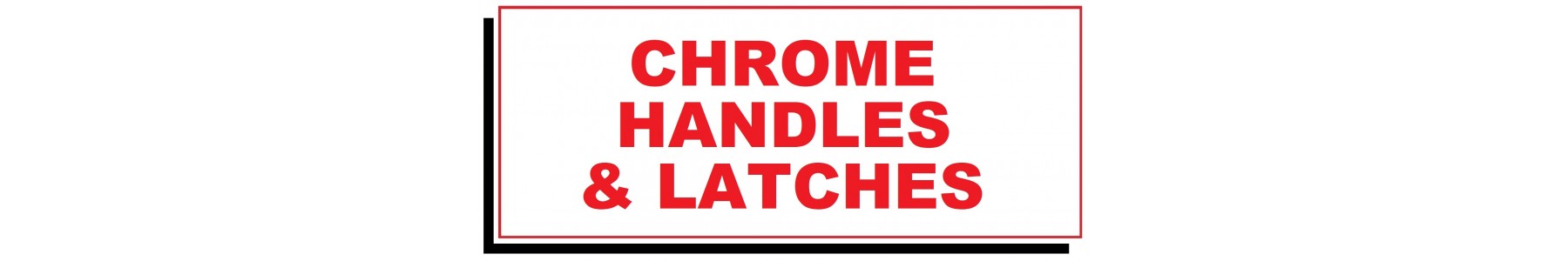 CHROME HANDLES LATCHES & KNOBS